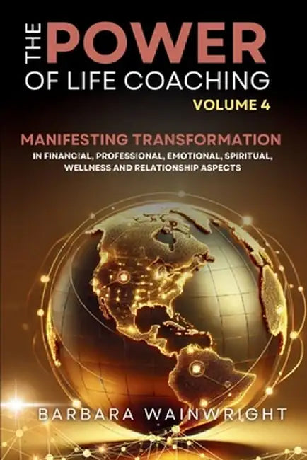 The Power of Life Coaching Volume 4: Life Coaches Manifesting Transformation in Financial, Professional, Emotional, Spiritual, Wellness and Relationsh by Barbara Wainwright