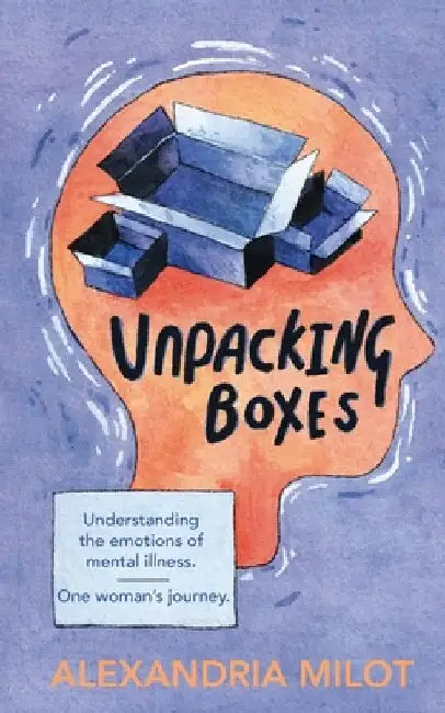 Unpacking Boxes: Understanding the Emotions of Mental Illness - One Woman's Journey by Alexandria Milot