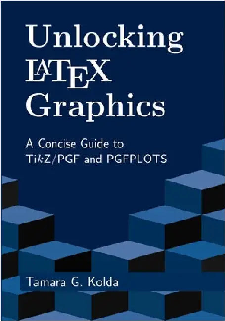Unlocking LaTeX Graphics: A Concise Guide to TikZ/PGF and PGFPLOTS by Tamara Kolda