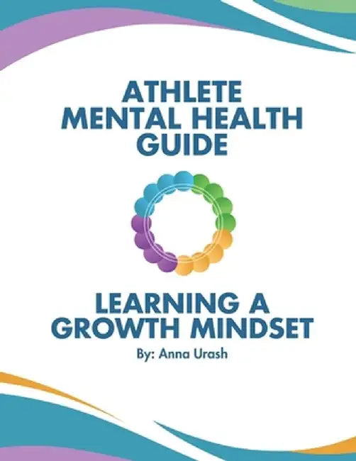 Athlete Mental Health Guide: Learning A Growth Mindset by Anna K. Urash