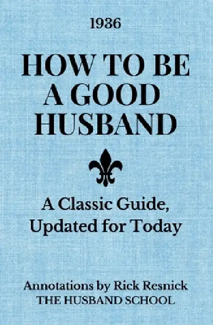 How to Be a Good Husband: A Classic Guide, Updated for Today by Rick Resnick