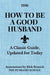How to Be a Good Husband: A Classic Guide, Updated for Today by Rick Resnick
