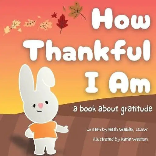 How Thankful I Am: a book about gratitude by Beth Walder, Katie Weston