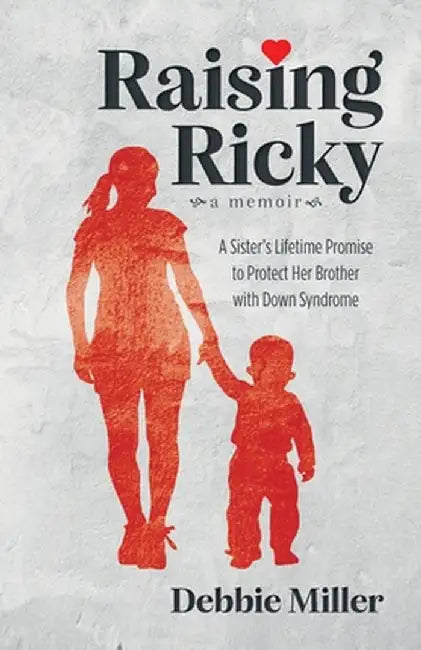 Raising Ricky: A Sister's Lifetime Promise to Protect Her Brother with Down Syndrome by Debbie Miller