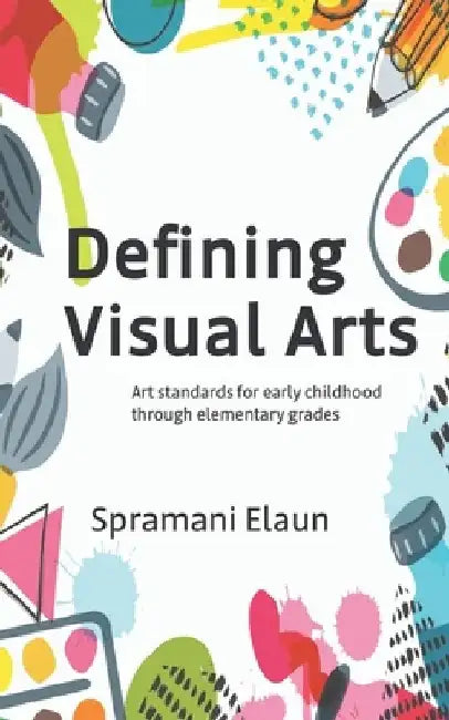 Defining Visual Arts: Art standards for early childhood through elementary grades by Spramani Elaun