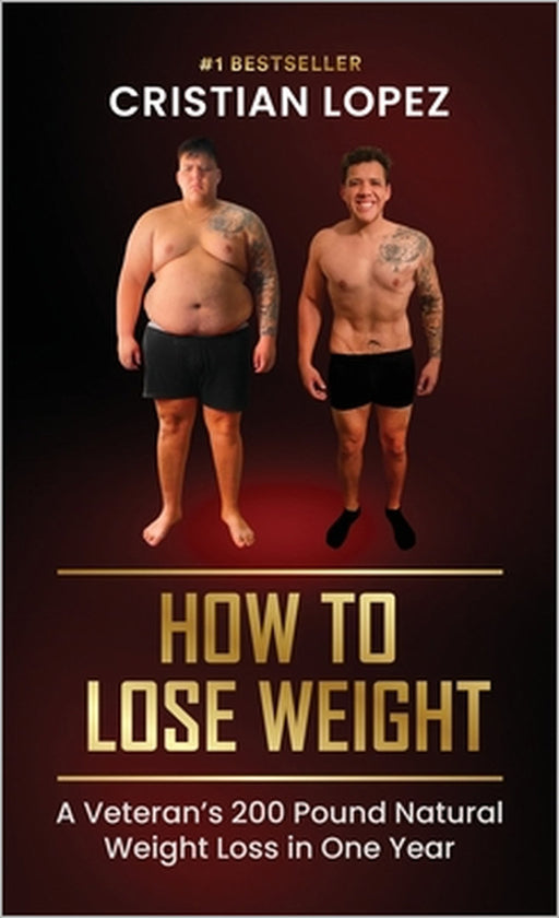 How to Lose Weight: A Veteran's 200-Pound Natural Weight Loss in One Year by Cristian Lopez