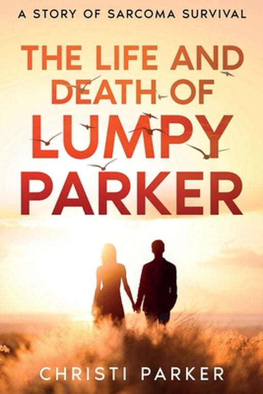 The Life and Death of Lumpy Parker: A Story of Sarcoma Survival by Christi Parker