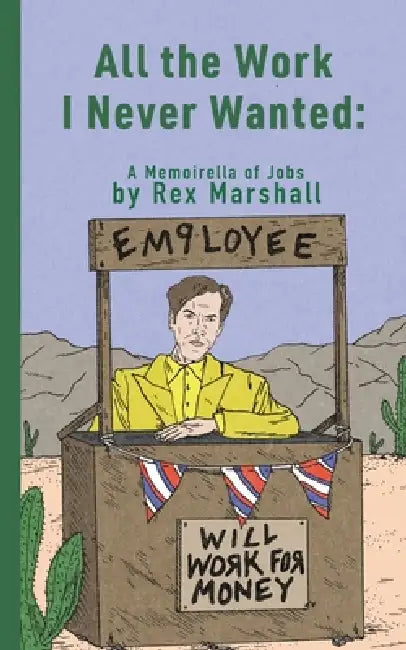 All the Work I Never Wanted: A Memoirella of Jobs by Rex Marshall