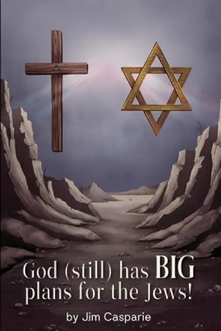 God (still) Has BIG Plans for the Jews: Exploring the mysteries, implications, and ultimate purpose of the most misunderstood and persecuted people on by Jim Casparie
