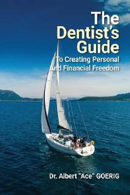 The Dentist's Guide to Creating Personal and Financial Freedom: 2025 Edition Fully Revised and Updated by Albert Ace Goerig