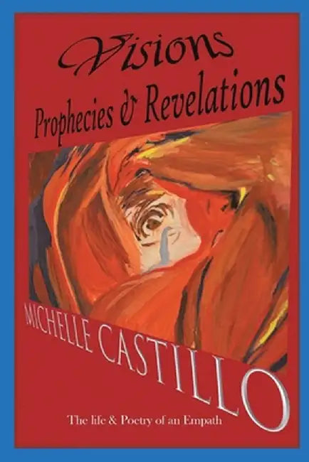 Visions Prophecies & Revelations: The Life & Poetry of an Empath by Michelle Castillo