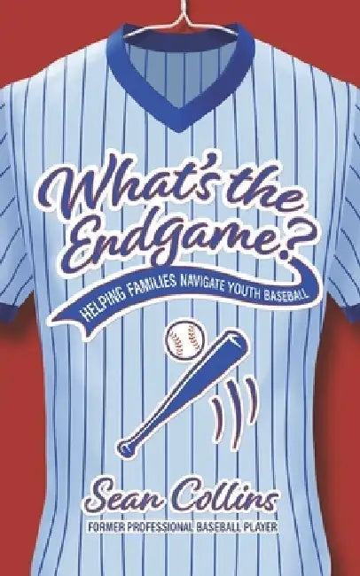 What's the Endgame?: Helping Families Navigate Youth Baseball by Sean, Sr. Collins
