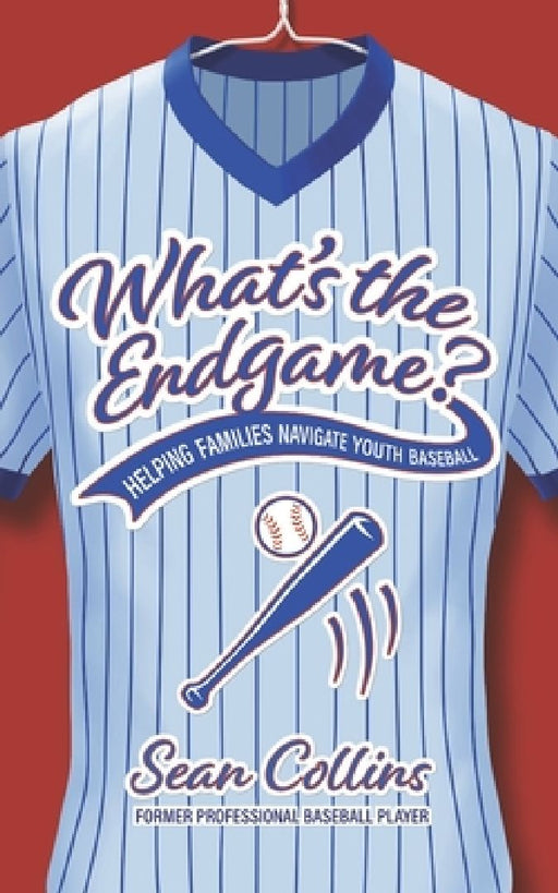 What's the Endgame?: Helping Families Navigate Youth Baseball by Sean, Sr. Collins