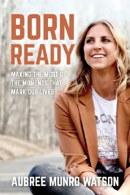 Born Ready: Making the Most of the Moments That Mark Our Lives by Aubree Munro Watson