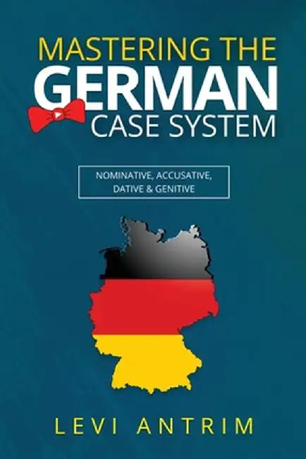 Mastering the German Case System: How to Speak German for Beginners and Intermediate Second Language Students [with Color-coded Examples and Sample Se by Levi Antrim
