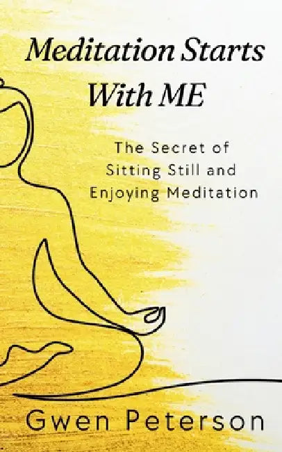 Meditation Starts With ME: The Secret of Sitting Still and Enjoying Meditation by Gwen Peterson