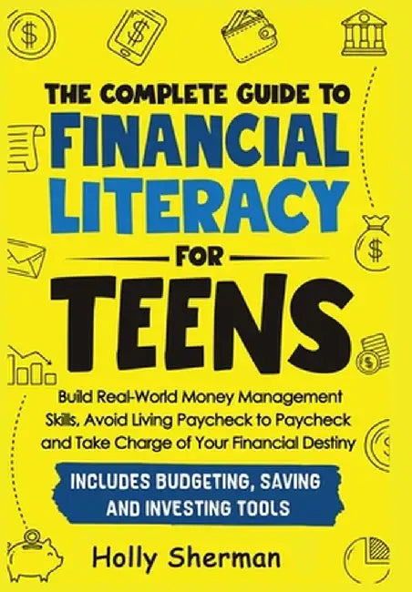 The Complete Guide to Financial Literacy for Teens: Build Real-World Money Management Skills, Avoid Living Paycheck to Paycheck and Take Charge of You by Holly Sherman