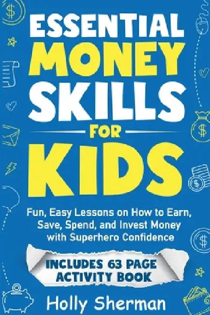 Essential Money Skills for Kids: Fun, Easy Lessons on How to Earn, Save, Spend, and Invest Money with Superhero Confidence by Holly Sherman
