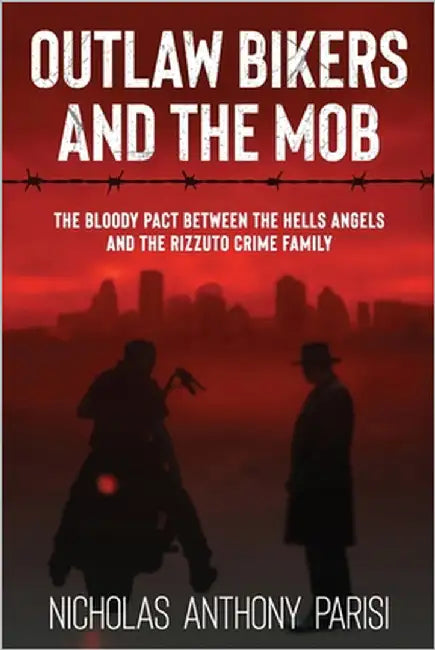 Outlaw Bikers and the Mob: The Bloody Pact Between the Hells Angels and the Rizzuto Crime Family by Parisi, Nicholas Anthony