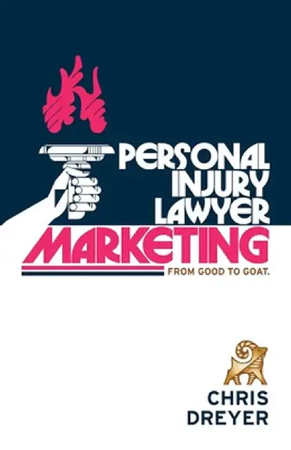 Personal Injury Lawyer Marketing: From Good to GOAT by Chris Dreyer