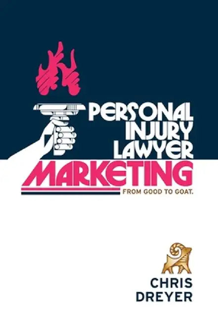 Personal Injury Lawyer Marketing: From Good to GOAT by Chris Dreyer