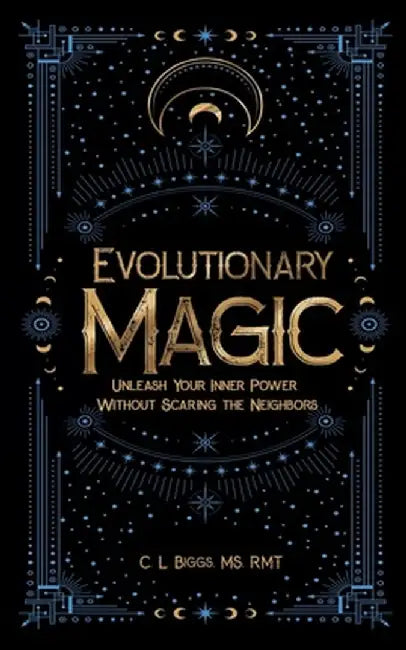 Evolutionary Magic: Unleash Your Inner Power Without Scaring the Neighbors by C. L. Biggs