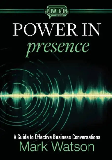 Power in Presence: A Guide to Effective Business Conversations by Mark Watson