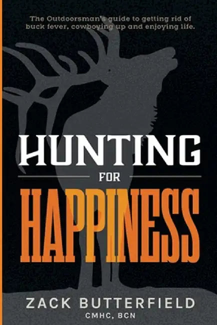 Hunting For Happiness: The outdoorman's guide to getting rid of buck fever, cowboying up and enjoying life by Zack Butterfield