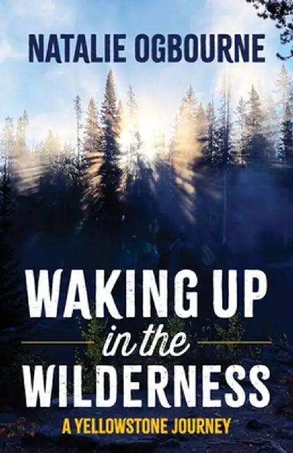 Waking Up in the Wilderness: A Yellowstone Journey by Natalie Ogbourne