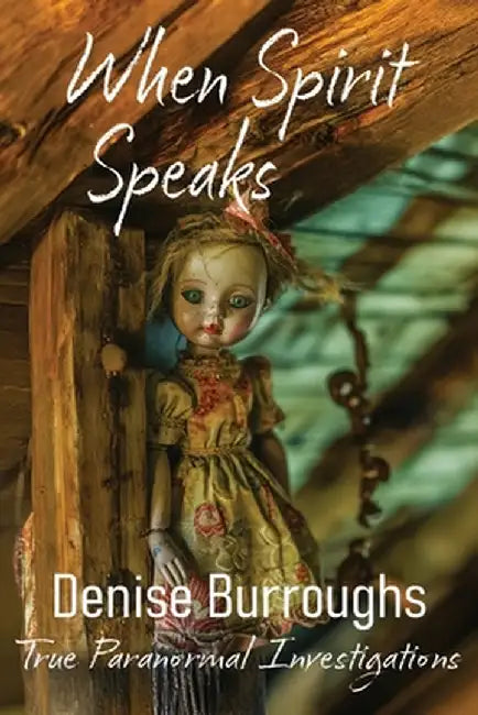 When Spirit Speaks: True Paranormal Investigations by Denise Burroughs