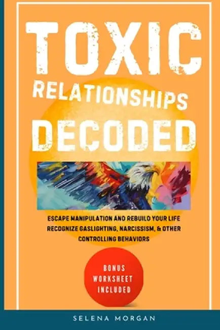 Toxic Relationships Decoded - Escape Manipulation and Rebuild Your Life by Selena Morgan
