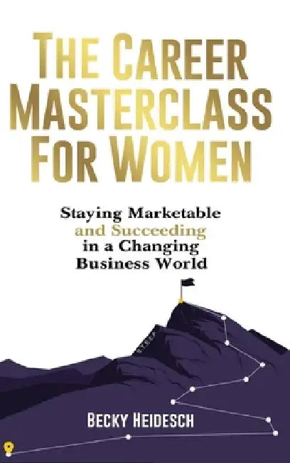 The Career Masterclass for Women: Staying Marketable and Succeeding in a Changing Business World by Becky Heidesch