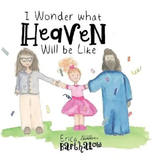 I Wonder What Heaven Will Be Like by Erica Barthalow