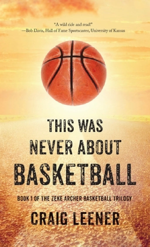 This Was Never About Basketball: Book 1 of the Zeke Archer Basketball Trilogy by Craig Leener