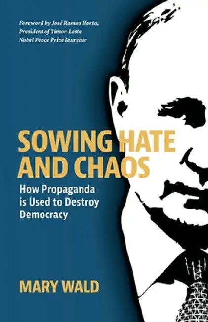 Sowing Hate and Chaos: How Propaganda is Used to Destroy Democracy by Mary Wald