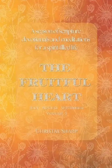 The Fruitful Heart July August September: A season of Scripture devotionals and meditations for a Spirit filled life. by Christal Sharp