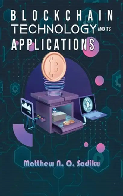 Blockchain Technology and Its Applications by Sadiku, Matthew N. O.