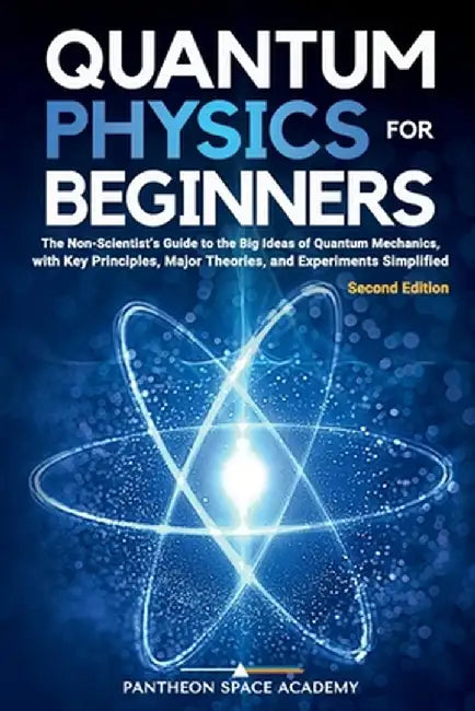Quantum Physics for Beginners: The Non-Scientist's Guide to the Big Ideas of Quantum Mechanics, with Key Principles, Major Theories, and Experiments S by Academy, Pantheon Space
