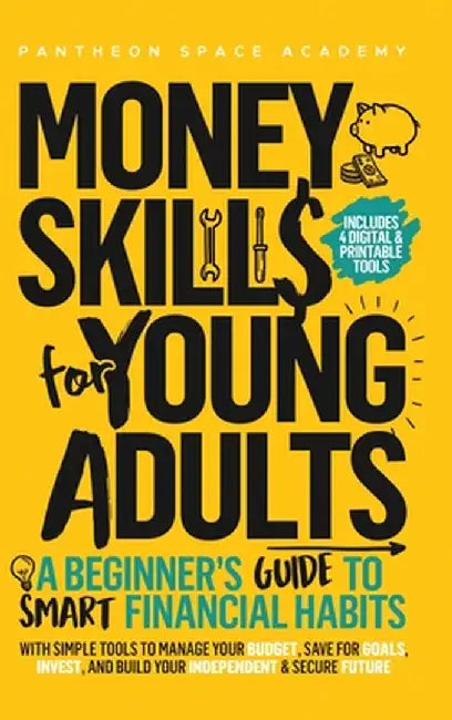 Money Skills for Young Adults: A Beginner's Guide to Smart Financial Habits, with Simple Tools to Manage Your Budget, Save for Goals, Invest, and Buil by Pantheon Space Academy