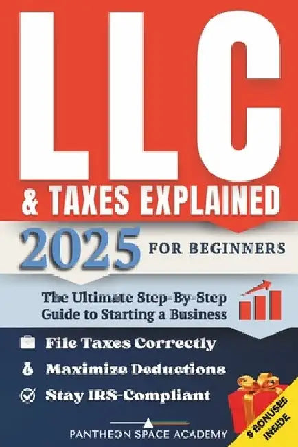 LLC & Taxes Explained for Beginners: The Ultimate Step-By-Step Guide to Starting a Business, Filing Taxes Correctly, Maximizing Deductions & Staying I by Pantheon Space Academy