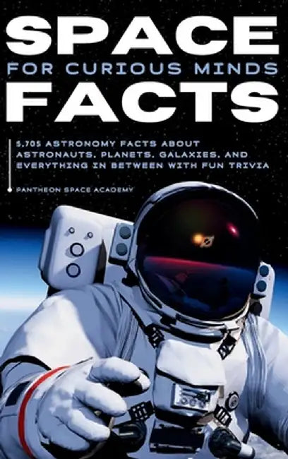 Space Facts for Curious Minds: 5,705 Astronomy Facts About Astronauts, Planets, Galaxies and Everything In Between with Fun Trivia by Pantheon Space Academy
