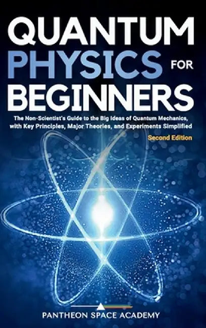 Quantum Physics for Beginners: The Non-Scientist's Guide to the Big Ideas of Quantum Mechanics, with Key Principles, Major Theories, and Experiments S by Academy, Pantheon Space