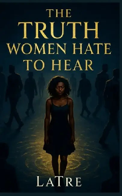The Truth Women Hate To Hear by Latre' Medley