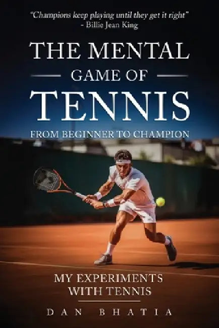 The Mental Game of Tennis: My Experiments with Tennis by Dan Bhatia