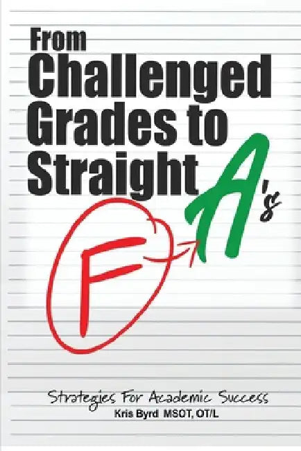 From Challenged Grades to Straight A's: Strategies For Academic Success by Kris Byrd