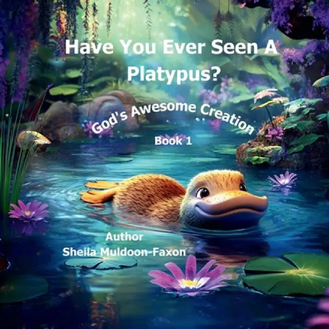 Have You Ever Seen a Platypus?: God's Awesome Creation by Sheila Muldoon-Faxon