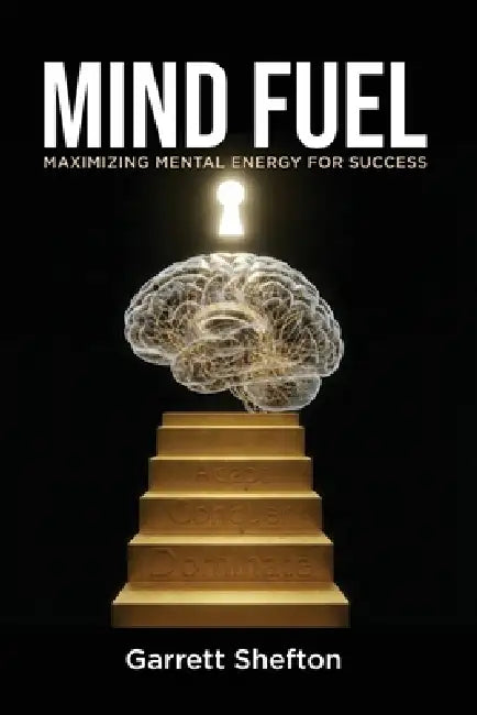 Mind Fuel: Maximizing Mental Energy For Success by Garrett Shefton