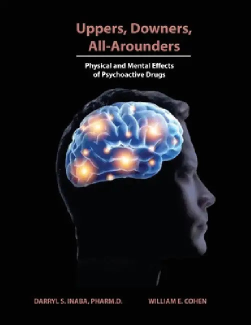 Uppers, Downers, All Arounders: Physical and Mental Effects of Psychoactive Drugs by Darryl S. Inaba, William E. Cohen