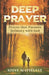 Deep Prayer: Prayer that Pursues Intimacy with God by Steve Matteucci