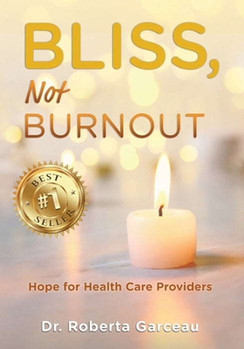 Bliss, Not Burnout: Hope for Health Care Providers by Roberta Garceau